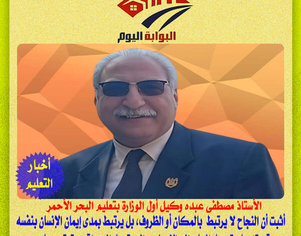 “مصطفى عبده” قائد التحول المعاصر الذى نقل تعليم البحر الأحمر من التعلم التقليدى الى التعلم الابداعى المتميز وفق رؤية 2023
